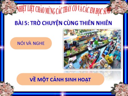 Bài giảng Ngữ văn 6 (Sách Chân trời sáng tạo) - Bài 5: Trò chuyện cùng thiên nhiên - Phần Nói và nghe về một cảnh sinh hoạt