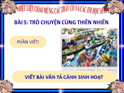 Bài giảng Ngữ văn 6 (Sách Chân trời sáng tạo) - Bài 5: Trò chuyện cùng thiên nhiên - Phần viết: Viết bài văn tả cảnh sinh hoạt